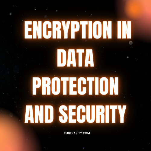 The Role of Encryption in Data Protection and Security